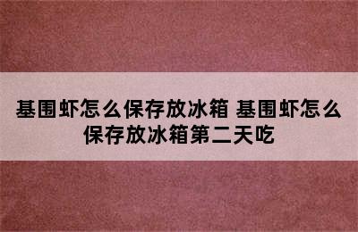 基围虾怎么保存放冰箱 基围虾怎么保存放冰箱第二天吃